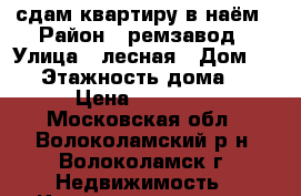 сдам квартиру в наём › Район ­ ремзавод › Улица ­ лесная › Дом ­ 25 › Этажность дома ­ 2 › Цена ­ 15 000 - Московская обл., Волоколамский р-н, Волоколамск г. Недвижимость » Квартиры аренда   
